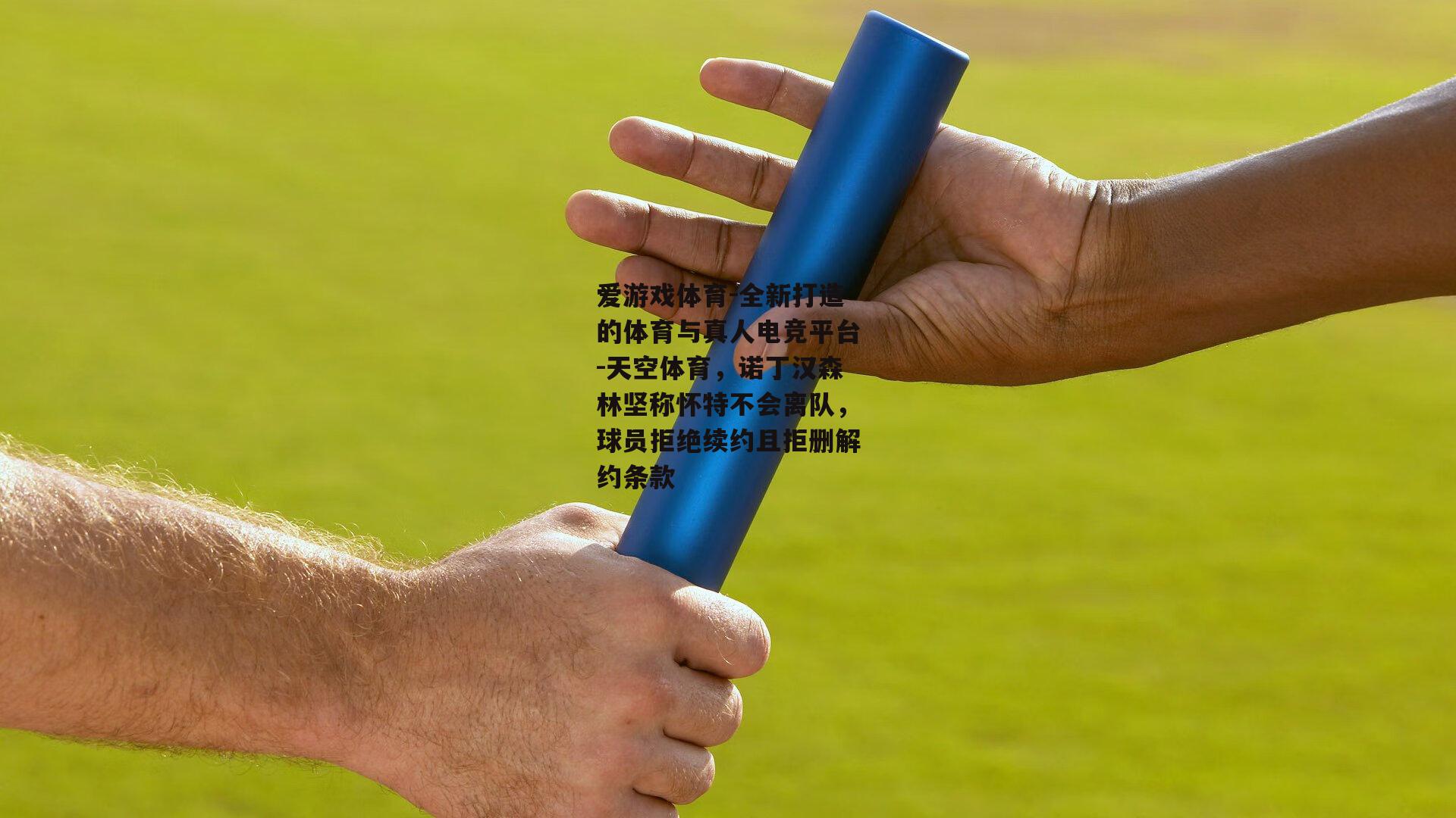天空体育，诺丁汉森林坚称怀特不会离队，球员拒绝续约且拒删解约条款